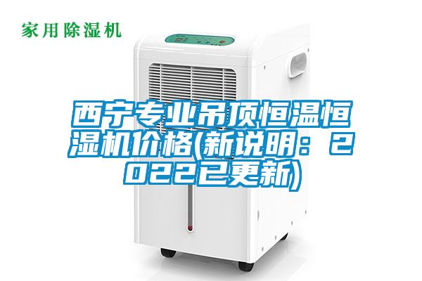 西寧專(zhuān)業(yè)吊頂恒溫恒濕機價(jià)格(新說(shuō)明：2022已更新)