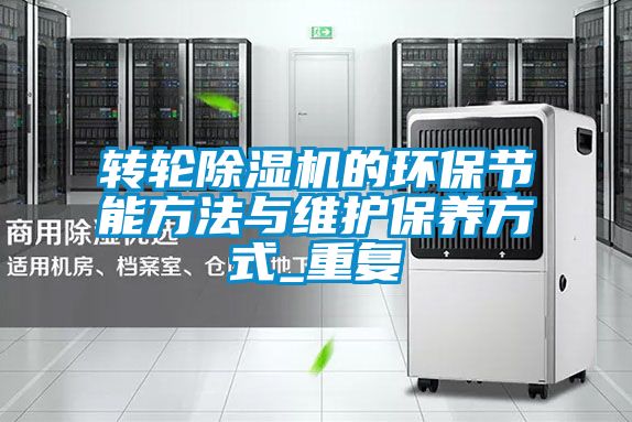 轉輪除濕機的環(huán)保節能方法與維護保養方式_重復