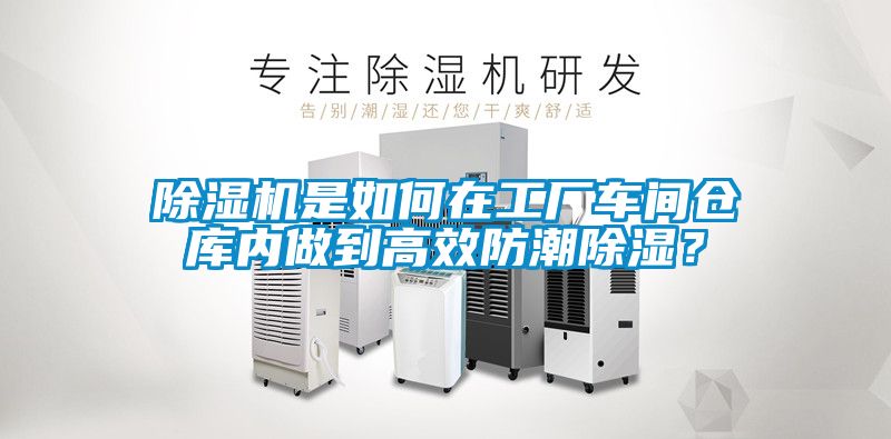 除濕機是如何在工廠(chǎng)車(chē)間倉庫內做到高效防潮除濕？