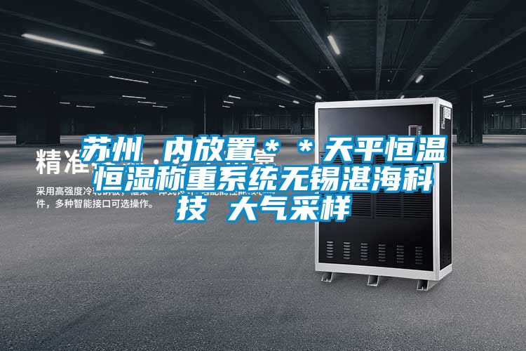 蘇州 內放置＊＊天平恒溫恒濕稱(chēng)重系統無(wú)錫湛?？萍?大氣采樣