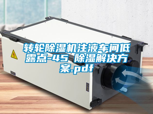 轉輪除濕機注液車(chē)間低露點(diǎn)-45℃除濕解決方案.pdf