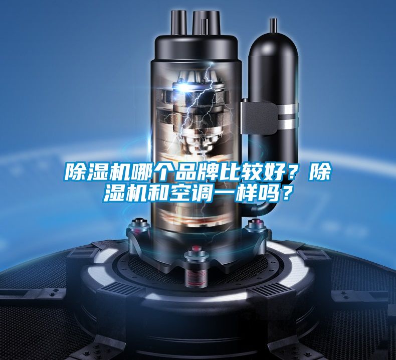 除濕機哪個(gè)品牌比較好？除濕機和空調一樣嗎？