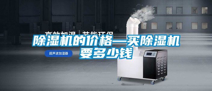 除濕機的價(jià)格—買(mǎi)除濕機要多少錢(qián)