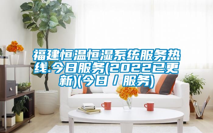 福建恒溫恒濕系統服務(wù)熱線(xiàn).今日服務(wù)(2022已更新)(今日／服務(wù))