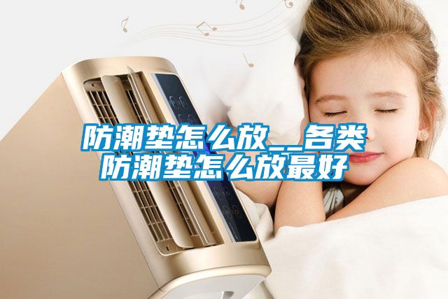 防潮墊怎么放__各類(lèi)防潮墊怎么放最好