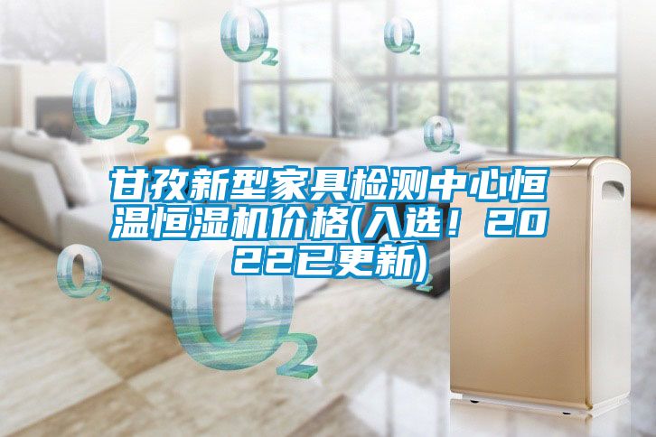 甘孜新型家具檢測中心恒溫恒濕機價(jià)格(入選！2022已更新)