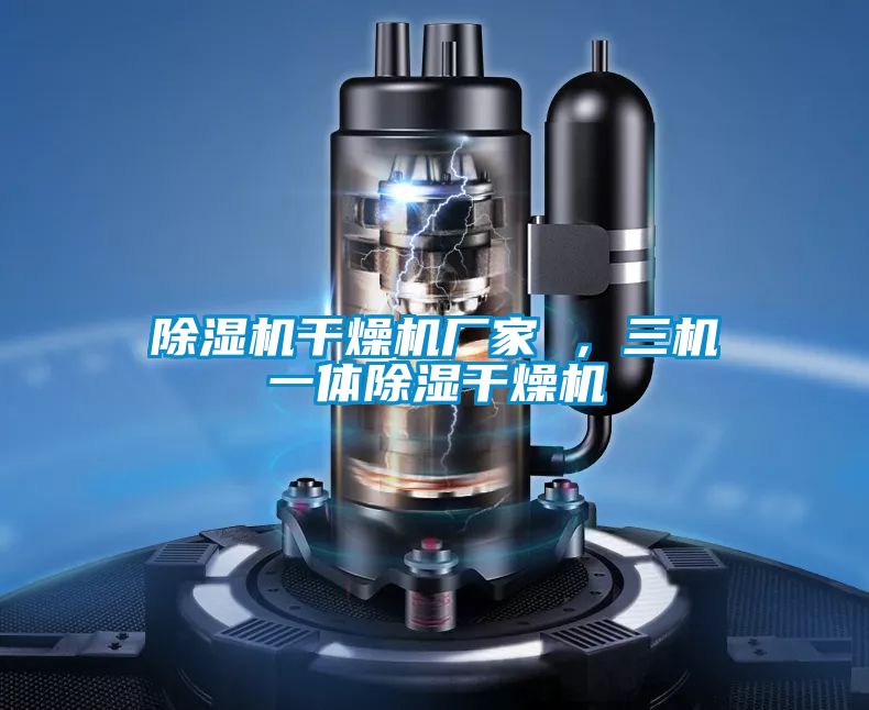 除濕機干燥機廠(chǎng)家 ，三機一體除濕干燥機