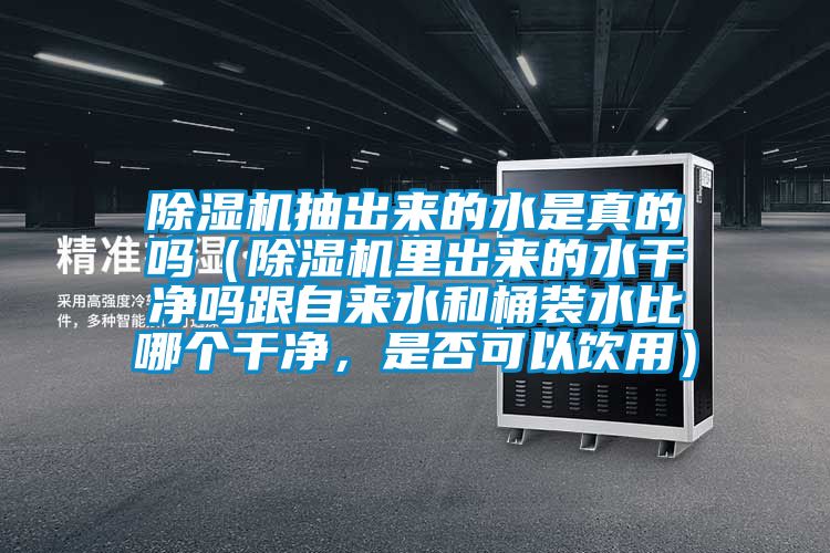 除濕機抽出來(lái)的水是真的嗎（除濕機里出來(lái)的水干凈嗎跟自來(lái)水和桶裝水比哪個(gè)干凈，是否可以飲用）