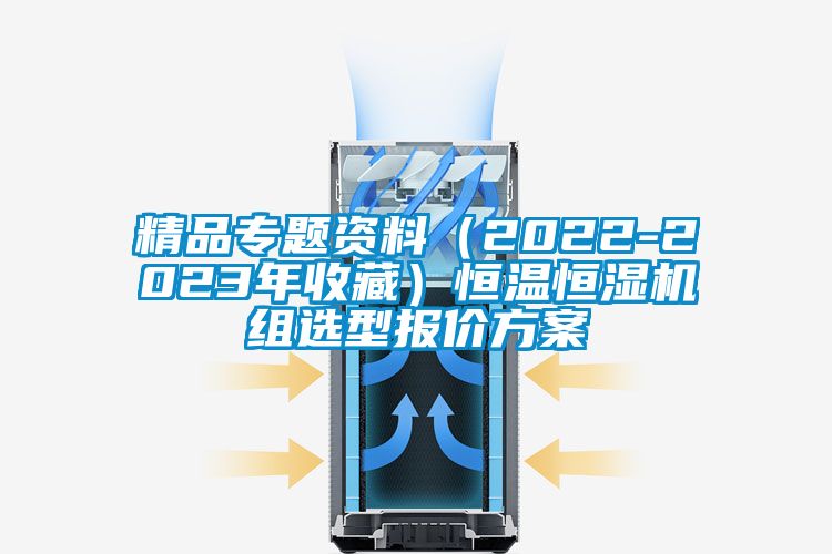 精品專(zhuān)題資料（2022-2023年收藏）恒溫恒濕機組選型報價(jià)方案