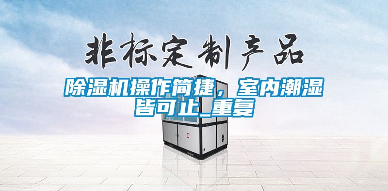 除濕機操作簡(jiǎn)捷，室內潮濕皆可止_重復