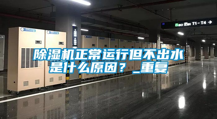 除濕機正常運行但不出水是什么原因？_重復