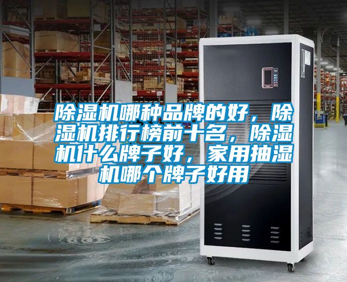 除濕機哪種品牌的好，除濕機排行榜前十名，除濕機什么牌子好，家用抽濕機哪個(gè)牌子好用