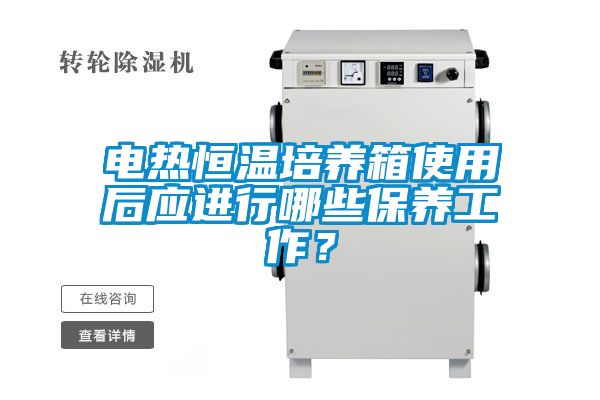 電熱恒溫培養箱使用后應進(jìn)行哪些保養工作？