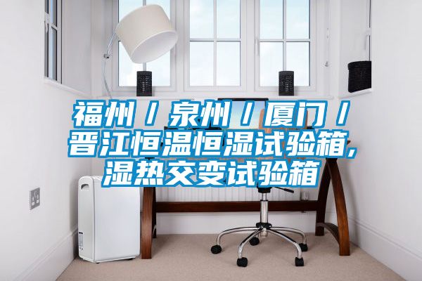 福州／泉州／廈門(mén)／晉江恒溫恒濕試驗箱,濕熱交變試驗箱