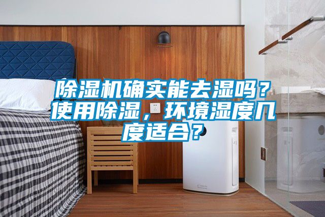 除濕機確實(shí)能去濕嗎？使用除濕，環(huán)境濕度幾度適合？