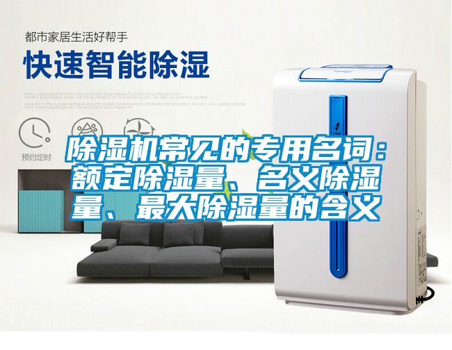 除濕機常見(jiàn)的專(zhuān)用名詞：額定除濕量、名義除濕量、最大除濕量的含義