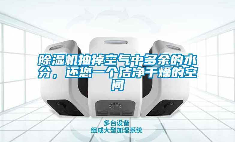 除濕機抽掉空氣中多余的水分，還您一個(gè)潔凈干燥的空間