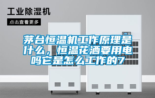 茅臺恒溫機工作原理是什么，恒溫花灑要用電嗎它是怎么工作的7