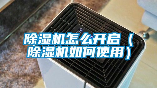 除濕機怎么開(kāi)啟（除濕機如何使用）