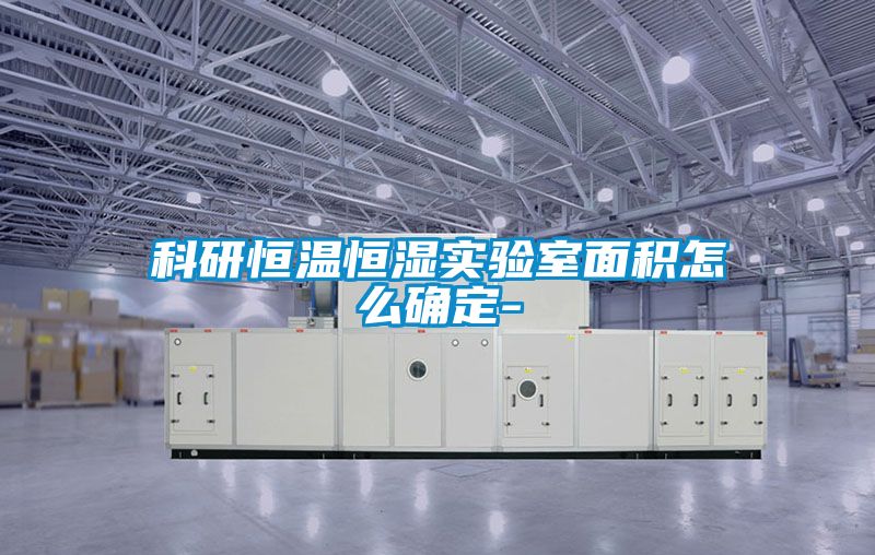 科研恒溫恒濕實(shí)驗室面積怎么確定-