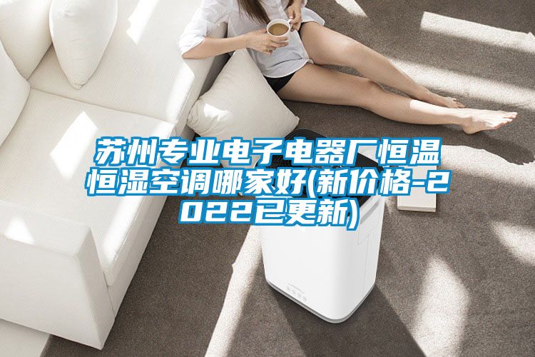 蘇州專(zhuān)業(yè)電子電器廠(chǎng)恒溫恒濕空調哪家好(新價(jià)格-2022已更新)