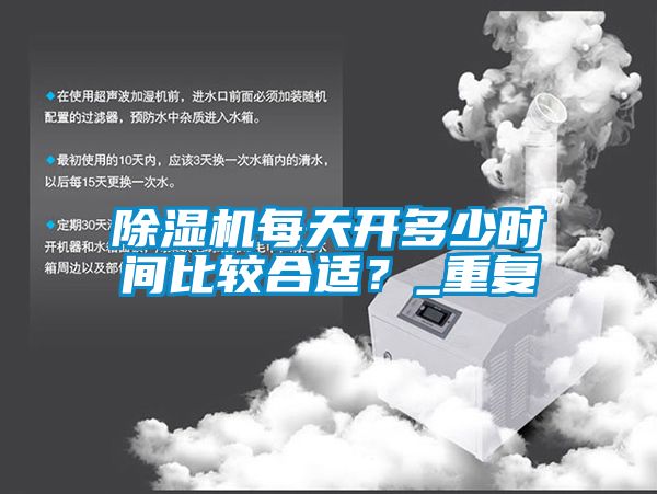 除濕機每天開(kāi)多少時(shí)間比較合適？_重復