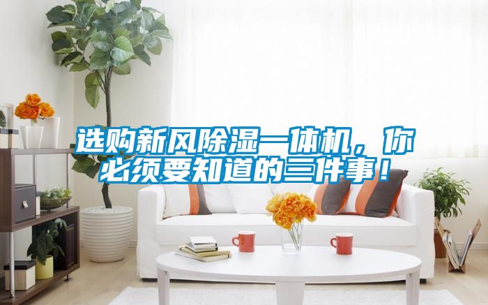 選購新風(fēng)除濕一體機，你必須要知道的三件事！