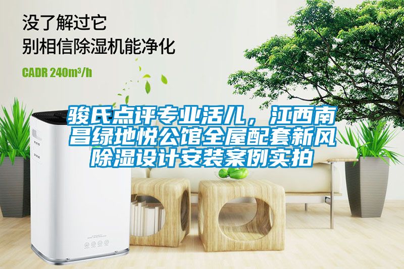 駿氏點(diǎn)評專(zhuān)業(yè)活兒，江西南昌綠地悅公館全屋配套新風(fēng)除濕設計安裝案例實(shí)拍