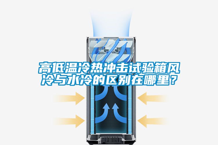 高低溫冷熱沖擊試驗箱風(fēng)冷與水冷的區別在哪里？