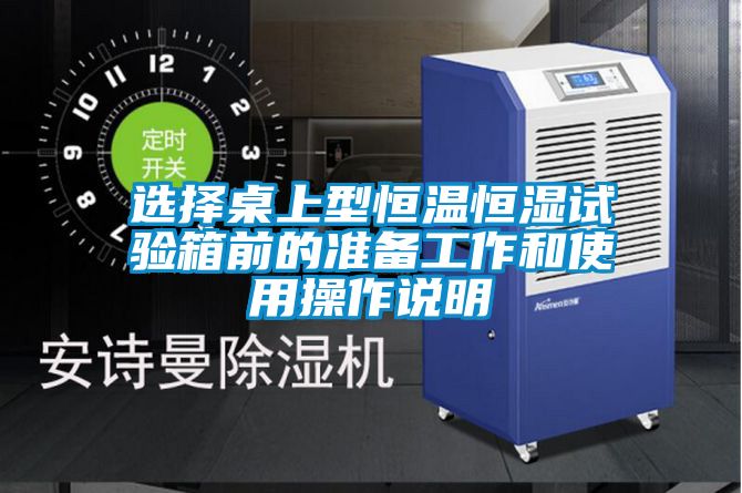 選擇桌上型恒溫恒濕試驗箱前的準備工作和使用操作說(shuō)明