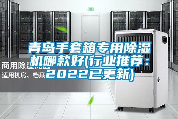 青島手套箱專(zhuān)用除濕機哪款好(行業(yè)推薦：2022已更新)