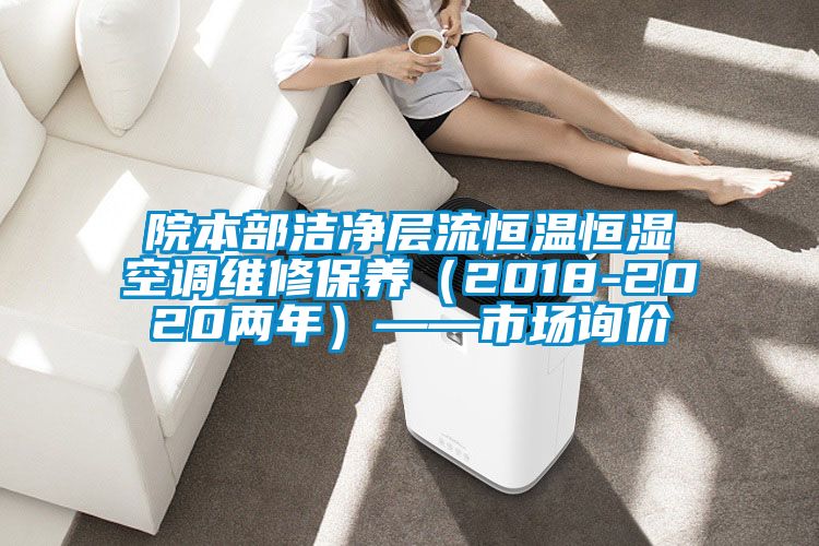 院本部潔凈層流恒溫恒濕空調維修保養（2018-2020兩年）——市場(chǎng)詢(xún)價(jià)