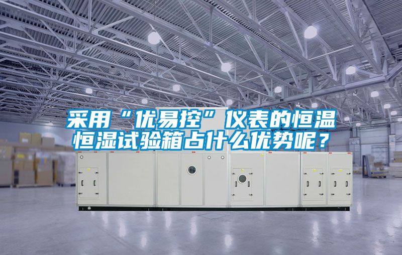 采用“優(yōu)易控”儀表的恒溫恒濕試驗箱占什么優(yōu)勢呢？