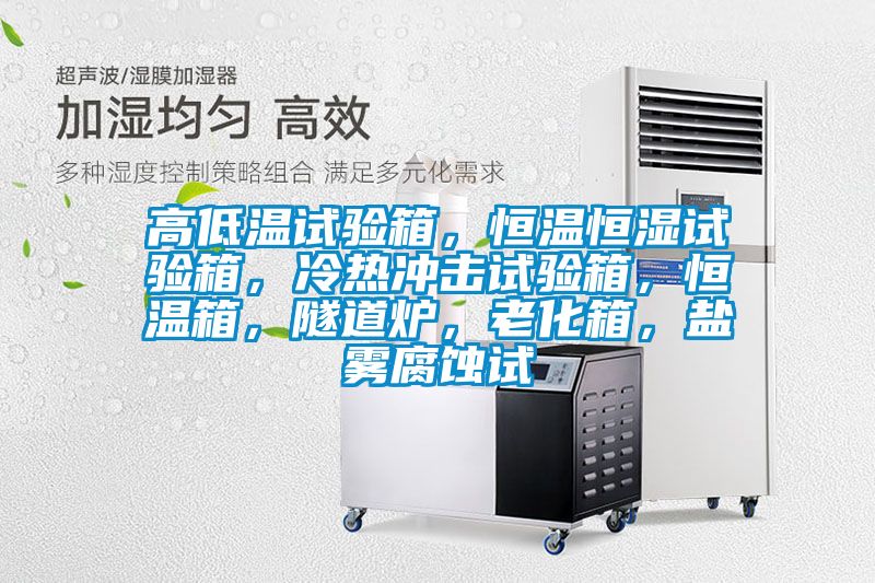 高低溫試驗箱，恒溫恒濕試驗箱，冷熱沖擊試驗箱，恒溫箱，隧道爐，老化箱，鹽霧腐蝕試