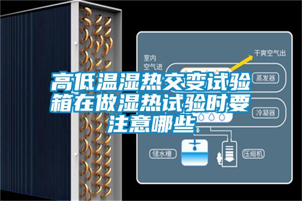 高低溫濕熱交變試驗箱在做濕熱試驗時(shí)要注意哪些