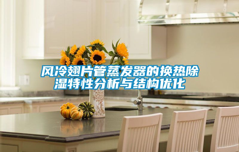 風(fēng)冷翅片管蒸發(fā)器的換熱除濕特性分析與結構優(yōu)化