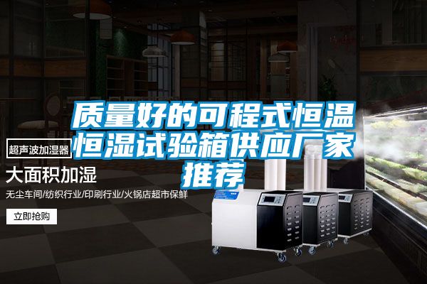 質(zhì)量好的可程式恒溫恒濕試驗箱供應廠(chǎng)家推薦