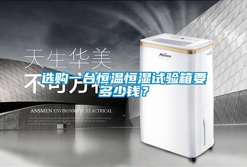 選購一臺恒溫恒濕試驗箱要多少錢(qián)？