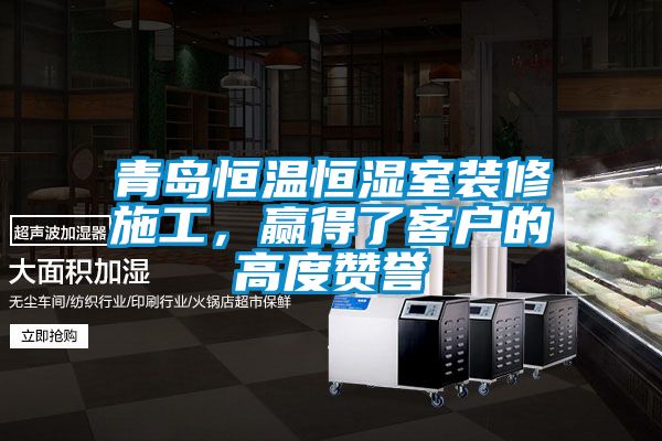 青島恒溫恒濕室裝修施工，贏(yíng)得了客戶(hù)的高度贊譽(yù)
