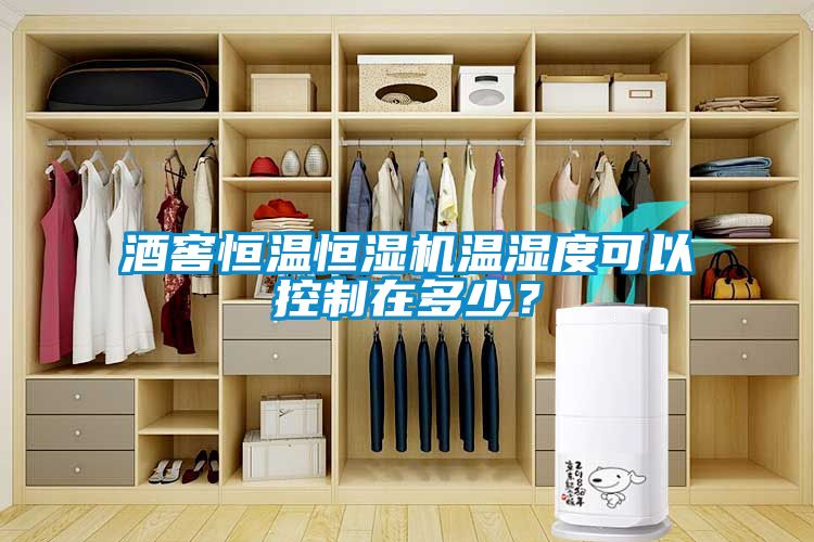 酒窖恒溫恒濕機溫濕度可以控制在多少？