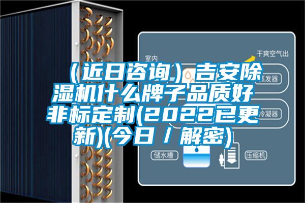 （近日咨詢(xún)）吉安除濕機什么牌子品質(zhì)好非標定制(2022已更新)(今日／解密)