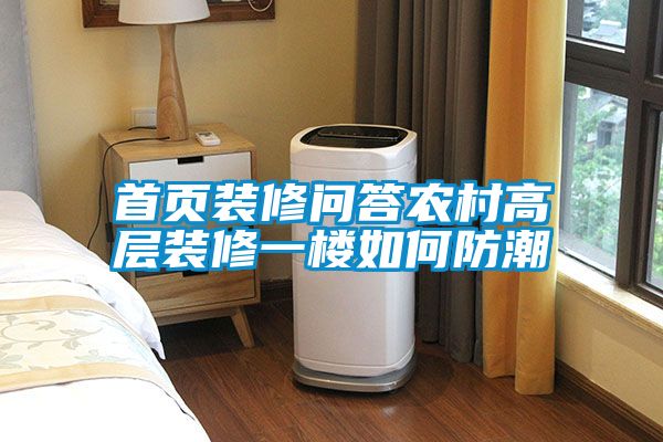 首頁(yè)裝修問(wèn)答農村高層裝修一樓如何防潮