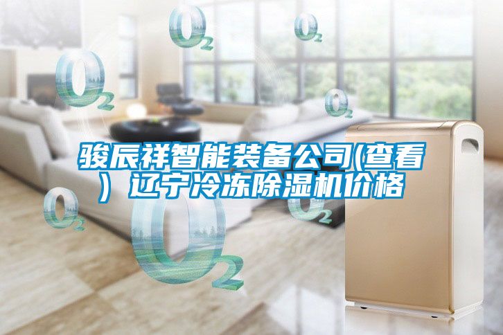 駿辰祥智能裝備公司(查看) 遼寧冷凍除濕機價(jià)格