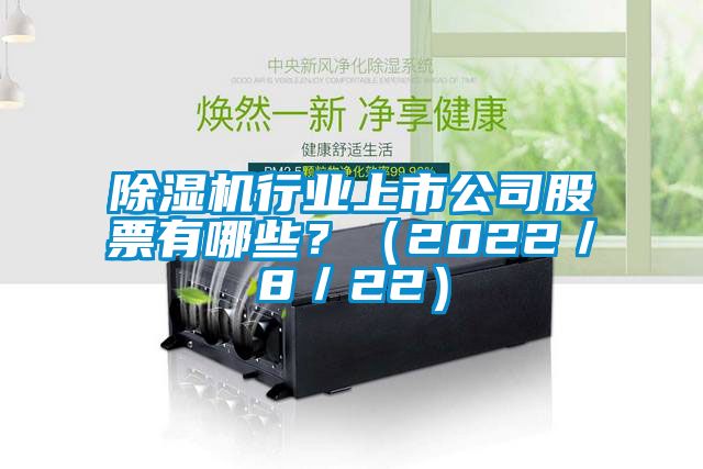 除濕機行業(yè)上市公司股票有哪些？（2022／8／22）