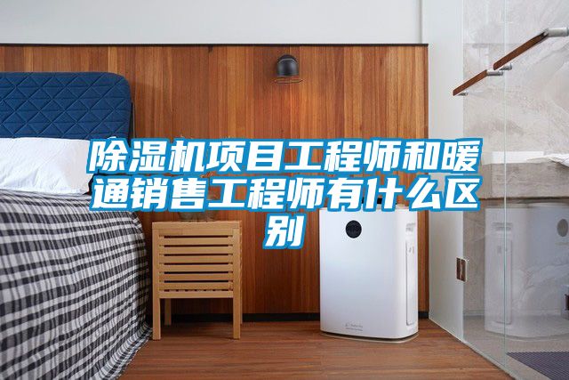 除濕機項目工程師和暖通銷(xiāo)售工程師有什么區別