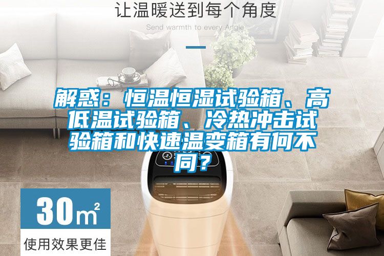 解惑：恒溫恒濕試驗箱、高低溫試驗箱、冷熱沖擊試驗箱和快速溫變箱有何不同？
