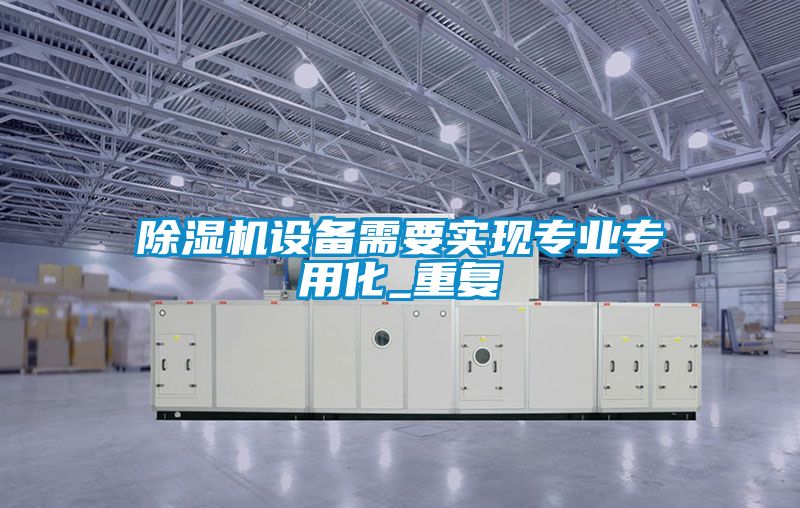 除濕機設備需要實(shí)現專(zhuān)業(yè)專(zhuān)用化_重復