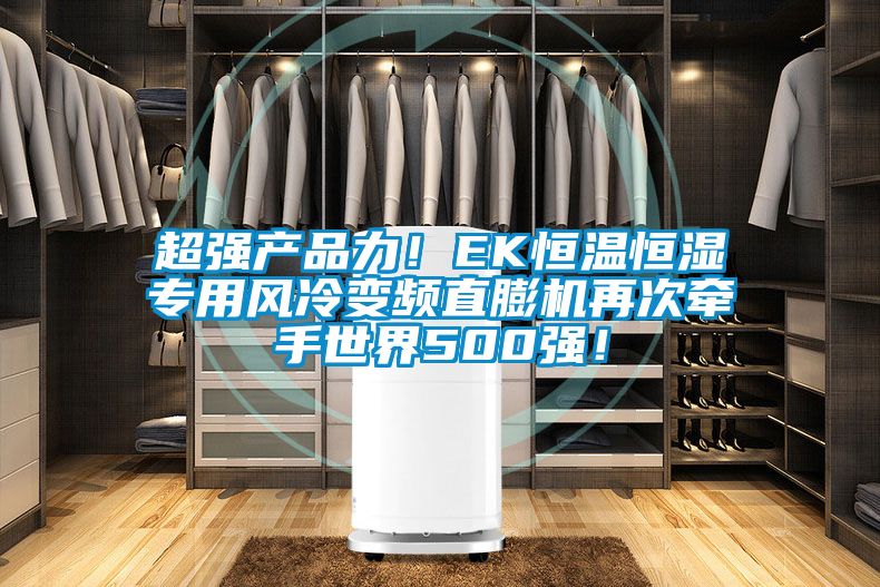 超強產(chǎn)品力！EK恒溫恒濕專(zhuān)用風(fēng)冷變頻直膨機再次牽手世界500強！