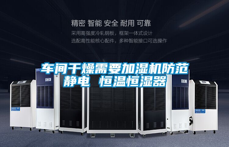 車(chē)間干燥需要加濕機防范靜電 恒溫恒濕器
