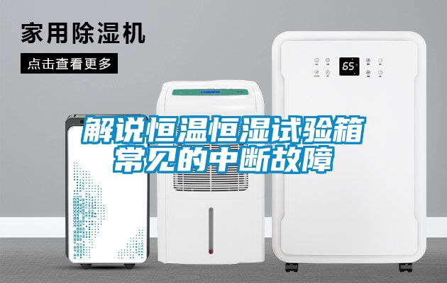 解說(shuō)恒溫恒濕試驗箱常見(jiàn)的中斷故障